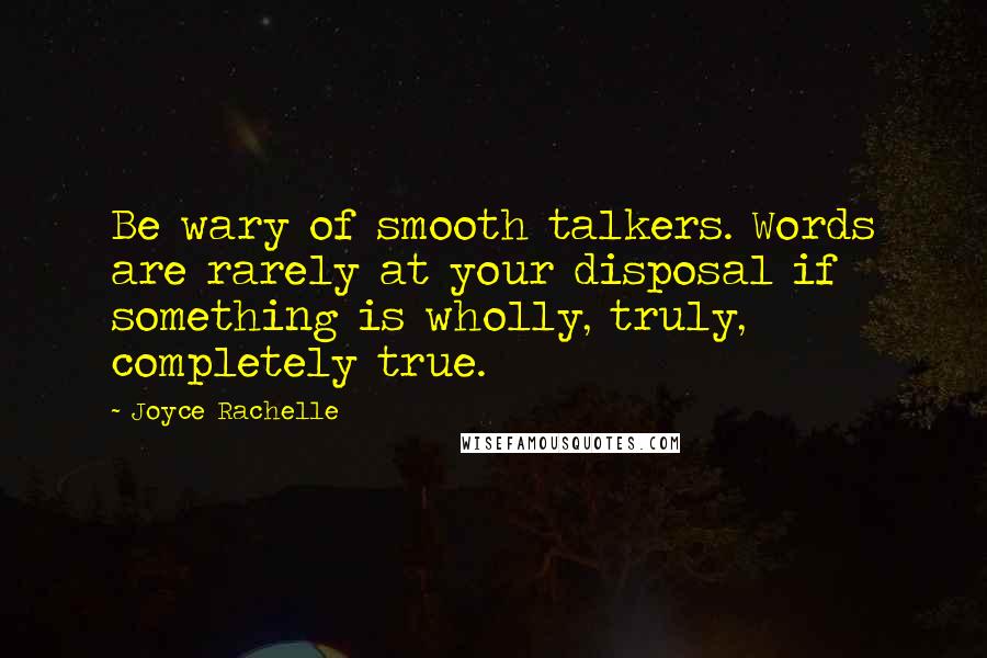 Joyce Rachelle Quotes: Be wary of smooth talkers. Words are rarely at your disposal if something is wholly, truly, completely true.