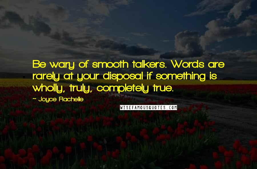 Joyce Rachelle Quotes: Be wary of smooth talkers. Words are rarely at your disposal if something is wholly, truly, completely true.
