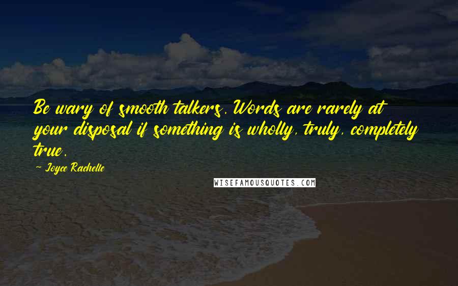 Joyce Rachelle Quotes: Be wary of smooth talkers. Words are rarely at your disposal if something is wholly, truly, completely true.