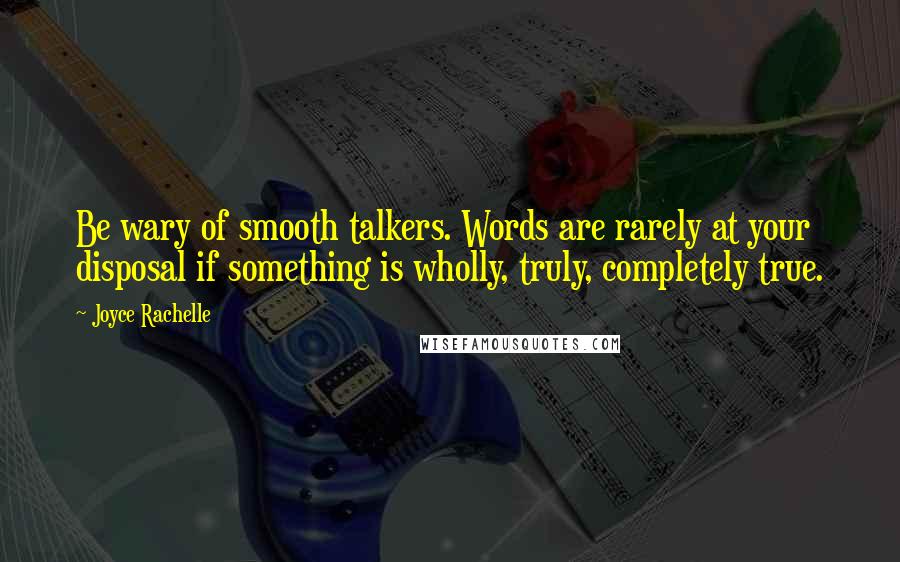 Joyce Rachelle Quotes: Be wary of smooth talkers. Words are rarely at your disposal if something is wholly, truly, completely true.