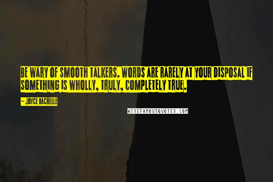 Joyce Rachelle Quotes: Be wary of smooth talkers. Words are rarely at your disposal if something is wholly, truly, completely true.