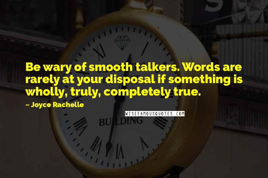 Joyce Rachelle Quotes: Be wary of smooth talkers. Words are rarely at your disposal if something is wholly, truly, completely true.