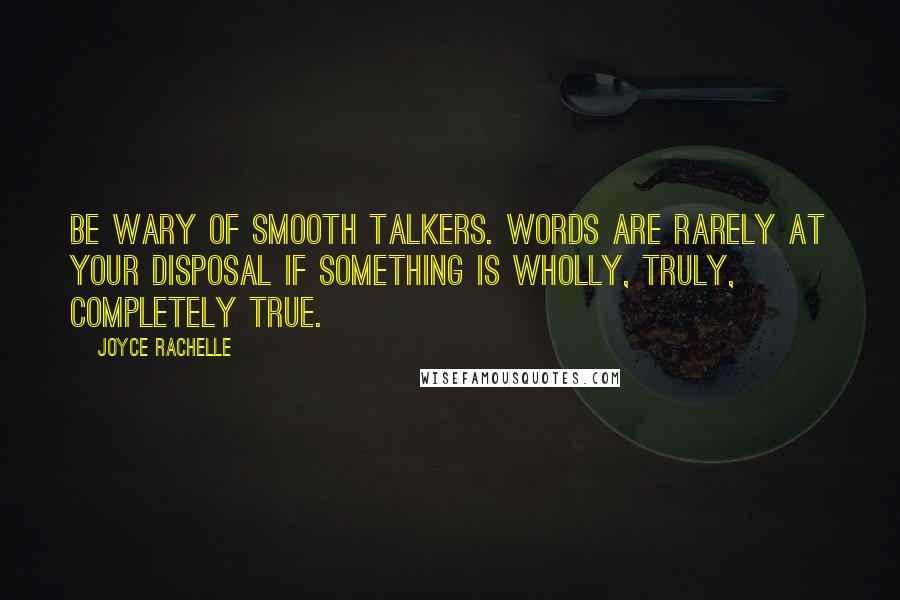 Joyce Rachelle Quotes: Be wary of smooth talkers. Words are rarely at your disposal if something is wholly, truly, completely true.