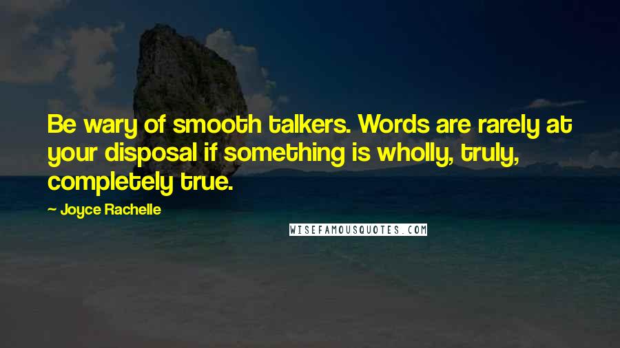 Joyce Rachelle Quotes: Be wary of smooth talkers. Words are rarely at your disposal if something is wholly, truly, completely true.