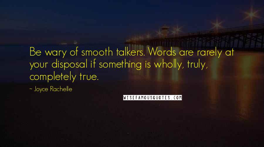 Joyce Rachelle Quotes: Be wary of smooth talkers. Words are rarely at your disposal if something is wholly, truly, completely true.