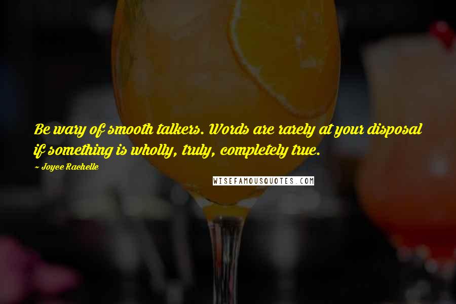 Joyce Rachelle Quotes: Be wary of smooth talkers. Words are rarely at your disposal if something is wholly, truly, completely true.