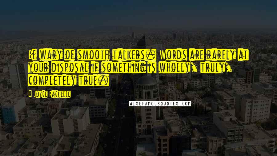 Joyce Rachelle Quotes: Be wary of smooth talkers. Words are rarely at your disposal if something is wholly, truly, completely true.