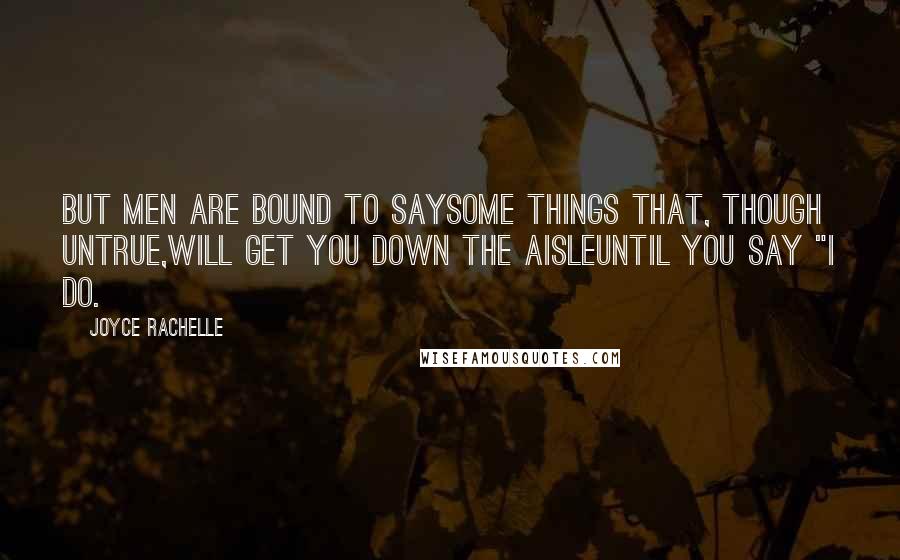 Joyce Rachelle Quotes: But men are bound to saySome things that, though untrue,Will get you down the aisleUntil you say "I do.