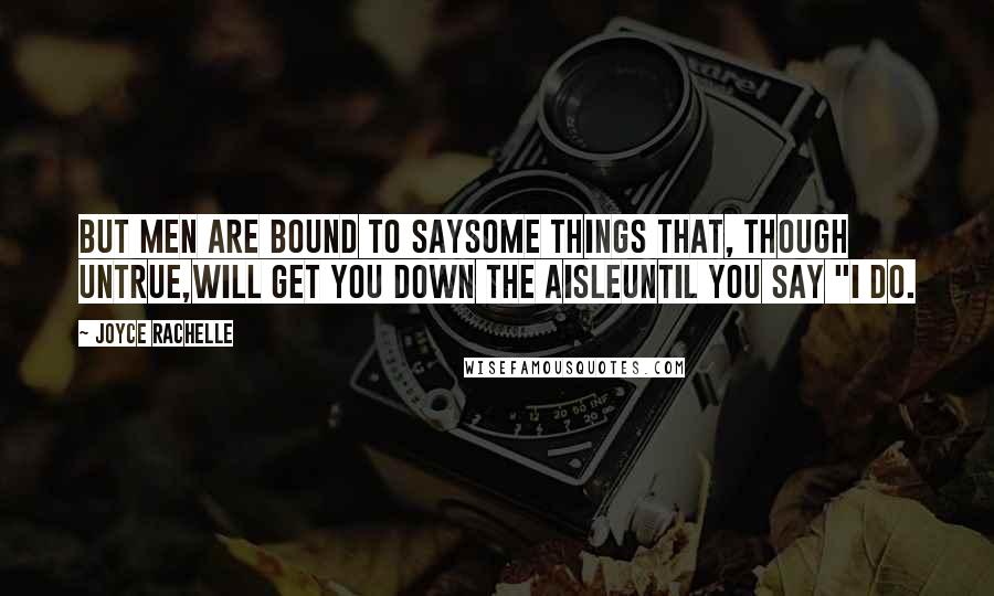Joyce Rachelle Quotes: But men are bound to saySome things that, though untrue,Will get you down the aisleUntil you say "I do.