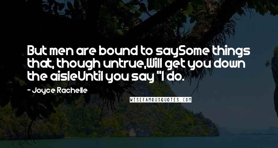Joyce Rachelle Quotes: But men are bound to saySome things that, though untrue,Will get you down the aisleUntil you say "I do.