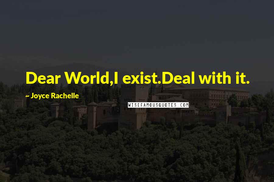 Joyce Rachelle Quotes: Dear World,I exist.Deal with it.