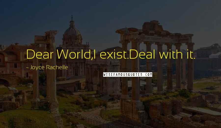 Joyce Rachelle Quotes: Dear World,I exist.Deal with it.