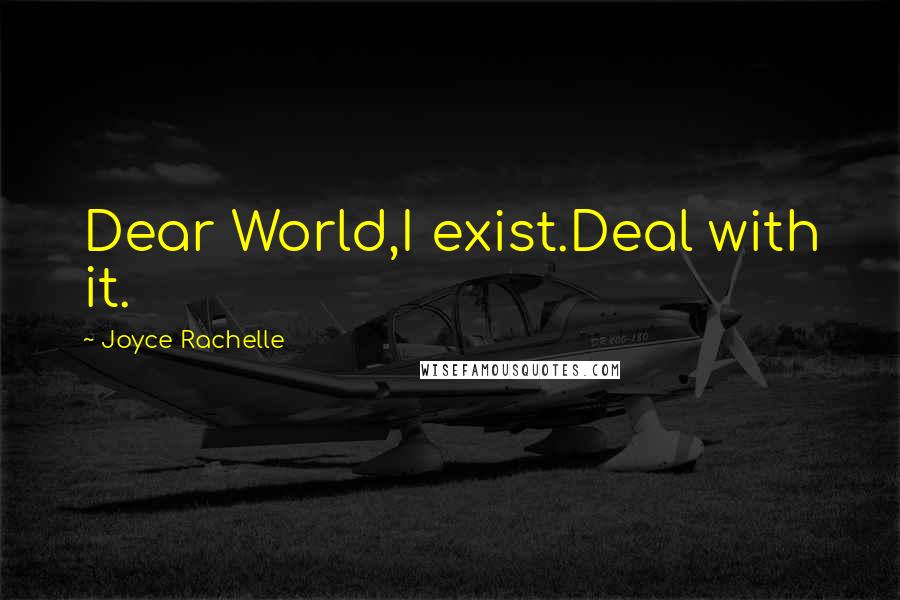Joyce Rachelle Quotes: Dear World,I exist.Deal with it.