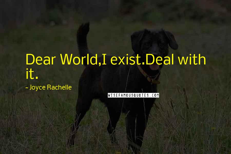 Joyce Rachelle Quotes: Dear World,I exist.Deal with it.