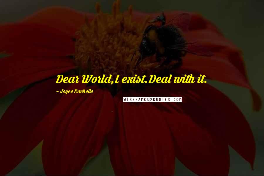 Joyce Rachelle Quotes: Dear World,I exist.Deal with it.