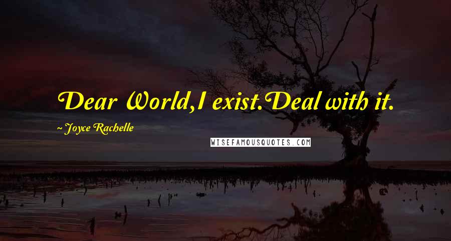 Joyce Rachelle Quotes: Dear World,I exist.Deal with it.