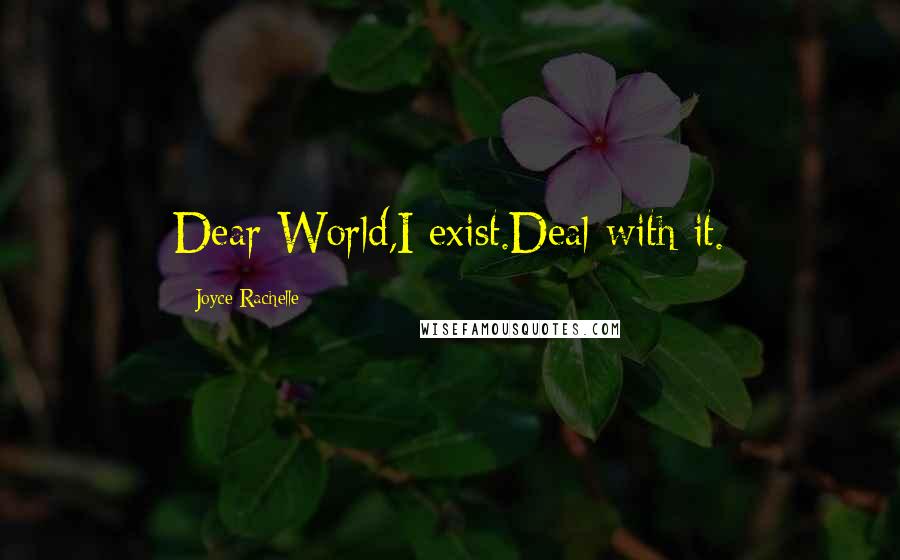 Joyce Rachelle Quotes: Dear World,I exist.Deal with it.