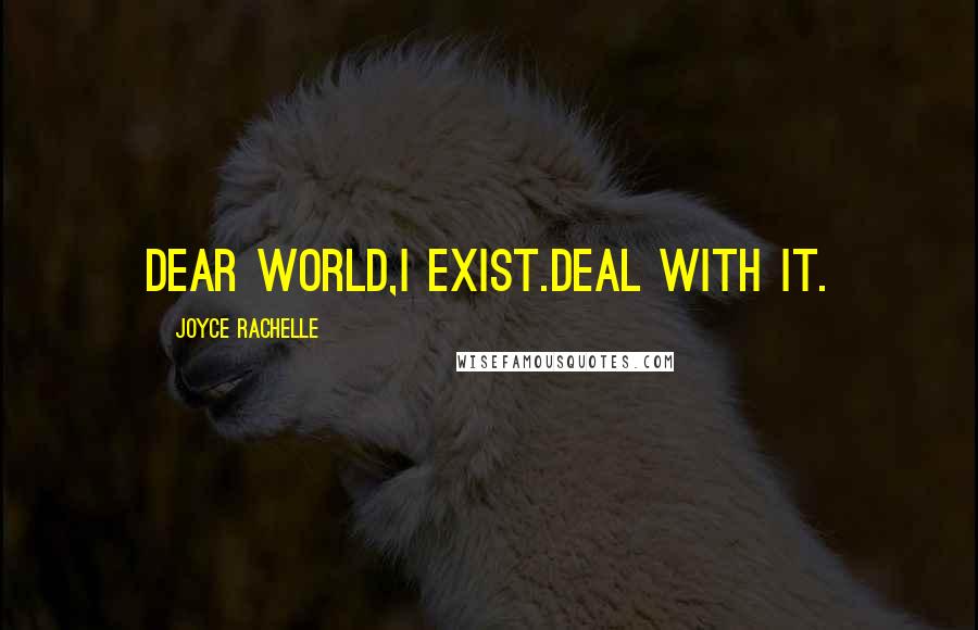 Joyce Rachelle Quotes: Dear World,I exist.Deal with it.