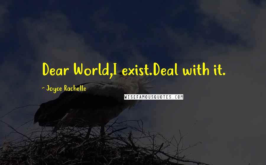 Joyce Rachelle Quotes: Dear World,I exist.Deal with it.