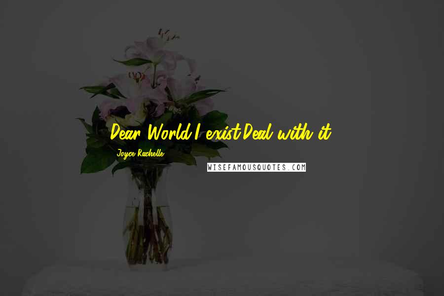 Joyce Rachelle Quotes: Dear World,I exist.Deal with it.