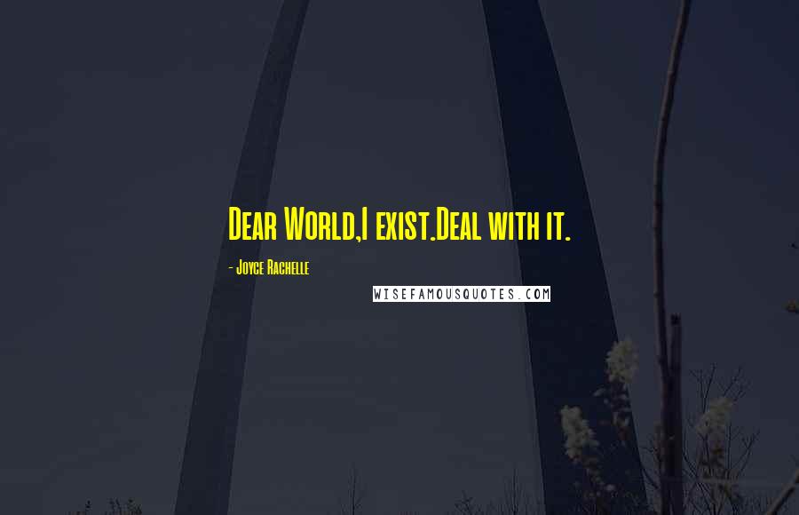 Joyce Rachelle Quotes: Dear World,I exist.Deal with it.