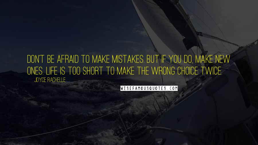 Joyce Rachelle Quotes: Don't be afraid to make mistakes. But if you do, make new ones. Life is too short to make the wrong choice twice.