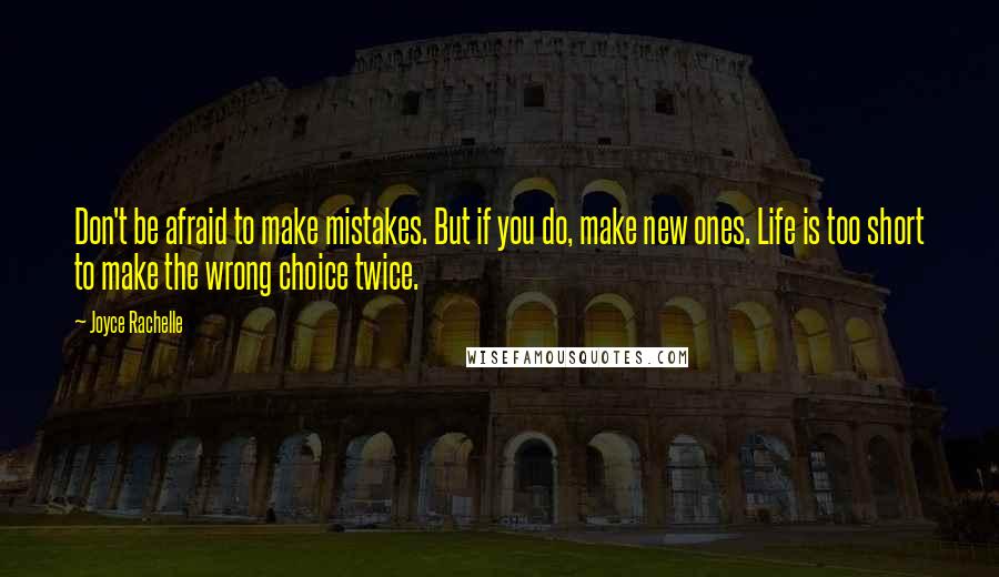 Joyce Rachelle Quotes: Don't be afraid to make mistakes. But if you do, make new ones. Life is too short to make the wrong choice twice.