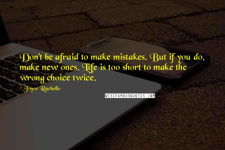 Joyce Rachelle Quotes: Don't be afraid to make mistakes. But if you do, make new ones. Life is too short to make the wrong choice twice.