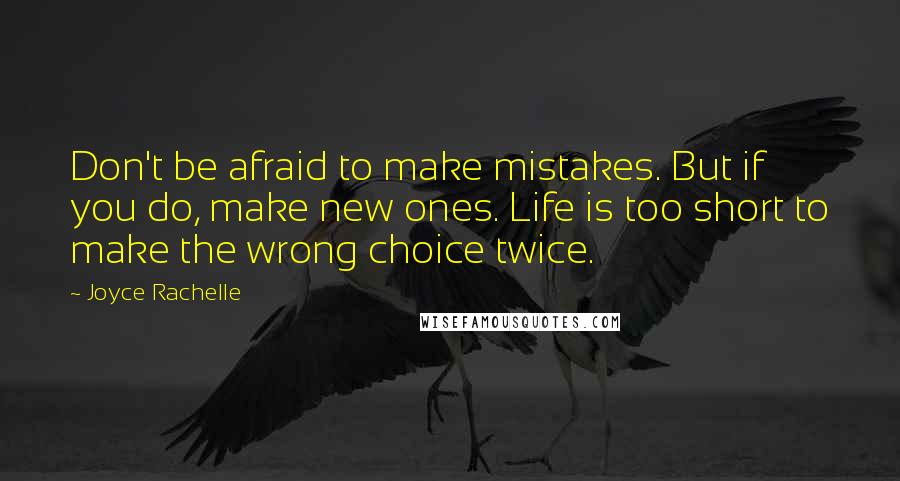 Joyce Rachelle Quotes: Don't be afraid to make mistakes. But if you do, make new ones. Life is too short to make the wrong choice twice.