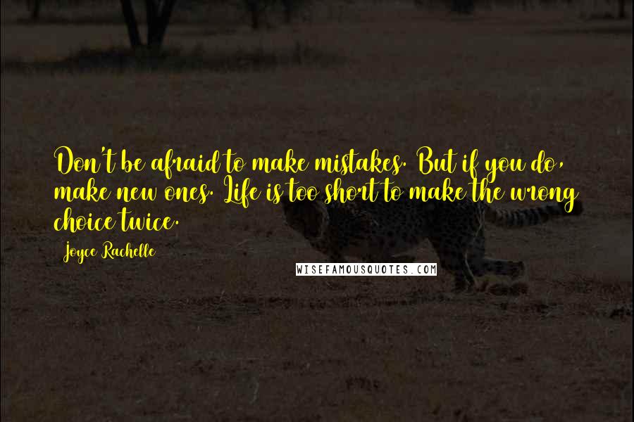 Joyce Rachelle Quotes: Don't be afraid to make mistakes. But if you do, make new ones. Life is too short to make the wrong choice twice.