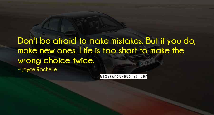 Joyce Rachelle Quotes: Don't be afraid to make mistakes. But if you do, make new ones. Life is too short to make the wrong choice twice.