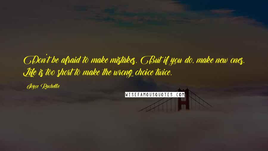 Joyce Rachelle Quotes: Don't be afraid to make mistakes. But if you do, make new ones. Life is too short to make the wrong choice twice.