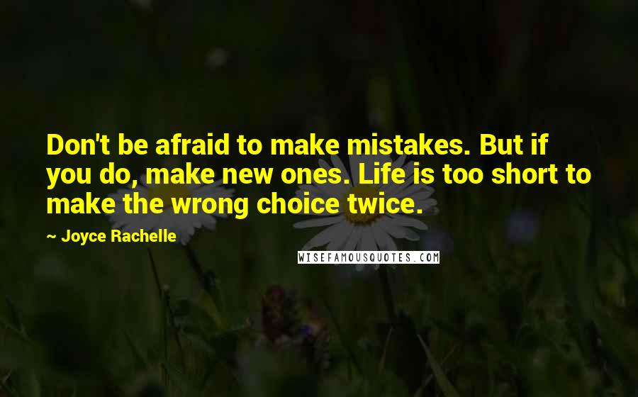 Joyce Rachelle Quotes: Don't be afraid to make mistakes. But if you do, make new ones. Life is too short to make the wrong choice twice.