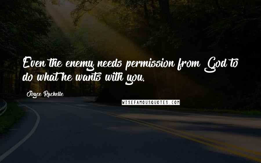 Joyce Rachelle Quotes: Even the enemy needs permission from God to do what he wants with you.