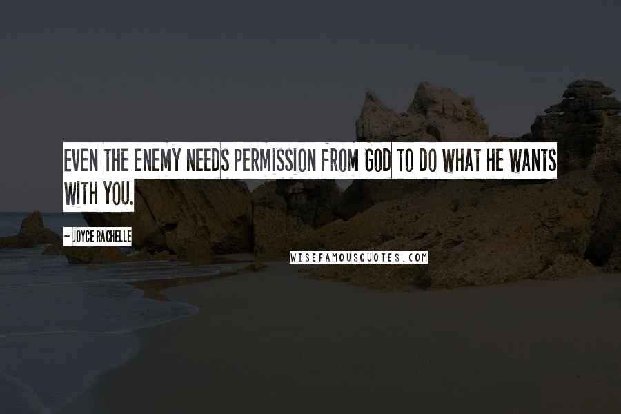 Joyce Rachelle Quotes: Even the enemy needs permission from God to do what he wants with you.