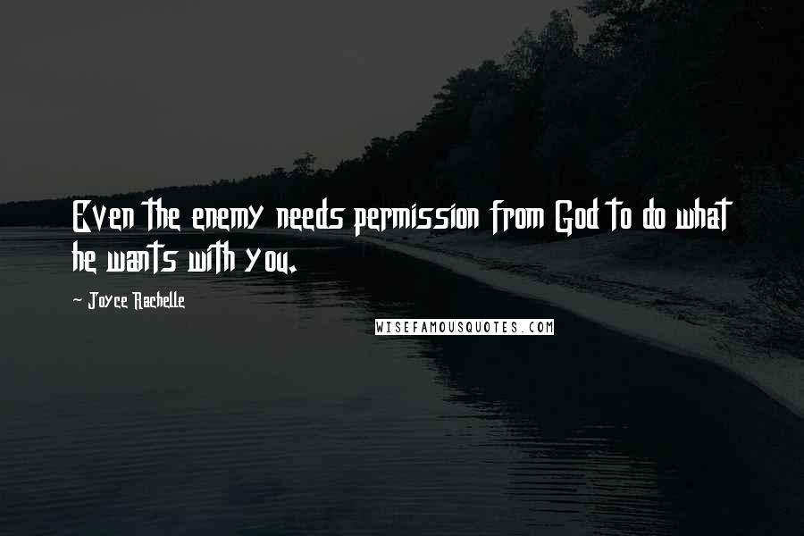 Joyce Rachelle Quotes: Even the enemy needs permission from God to do what he wants with you.