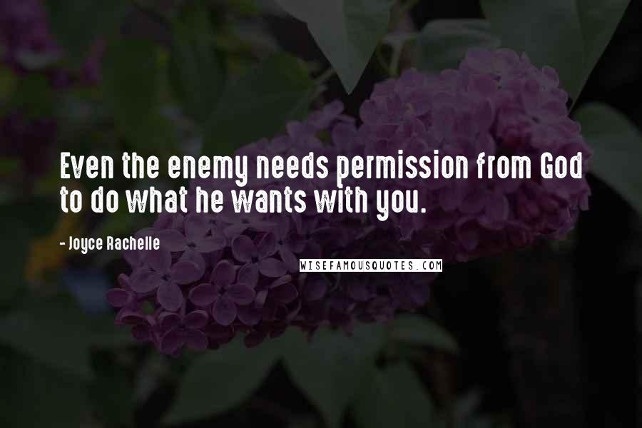 Joyce Rachelle Quotes: Even the enemy needs permission from God to do what he wants with you.