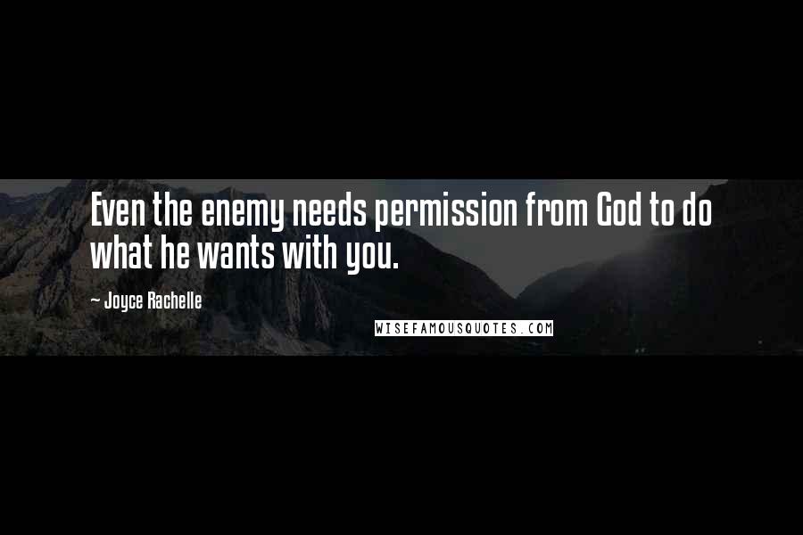 Joyce Rachelle Quotes: Even the enemy needs permission from God to do what he wants with you.