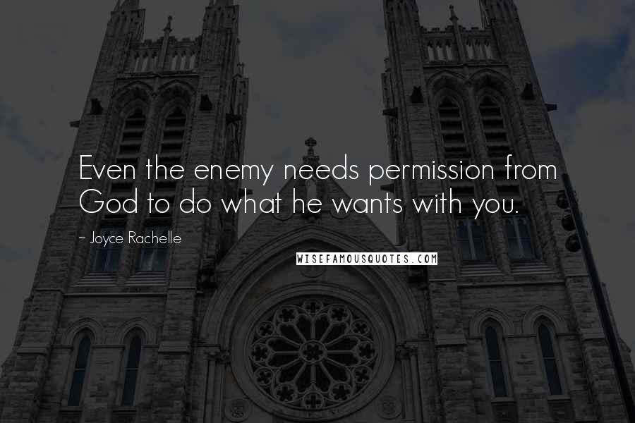 Joyce Rachelle Quotes: Even the enemy needs permission from God to do what he wants with you.