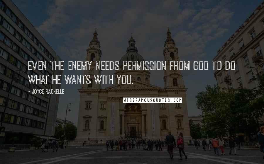 Joyce Rachelle Quotes: Even the enemy needs permission from God to do what he wants with you.