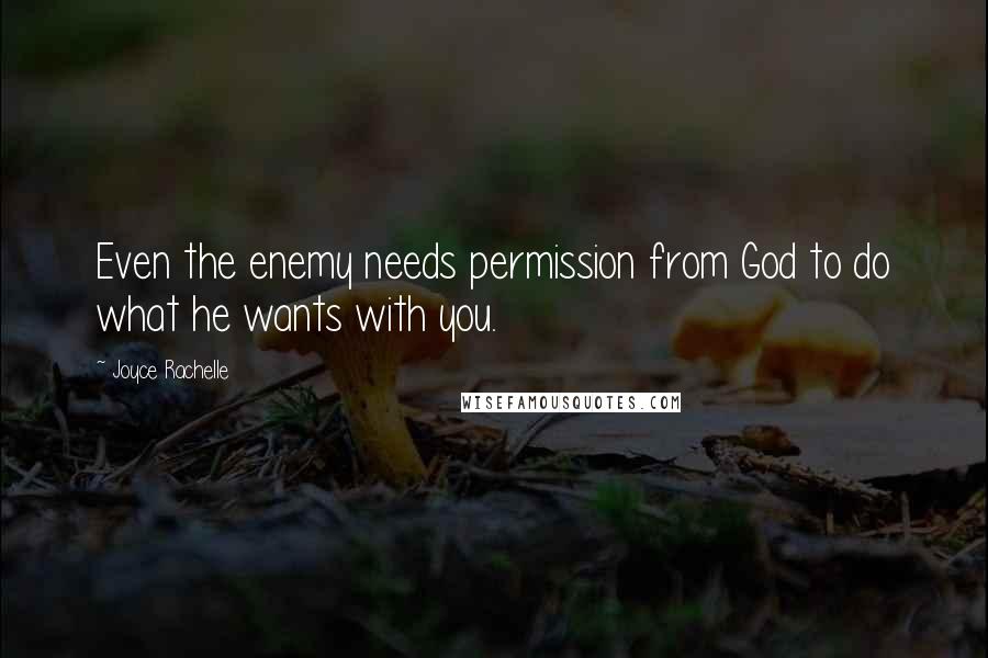 Joyce Rachelle Quotes: Even the enemy needs permission from God to do what he wants with you.