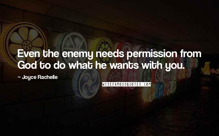 Joyce Rachelle Quotes: Even the enemy needs permission from God to do what he wants with you.