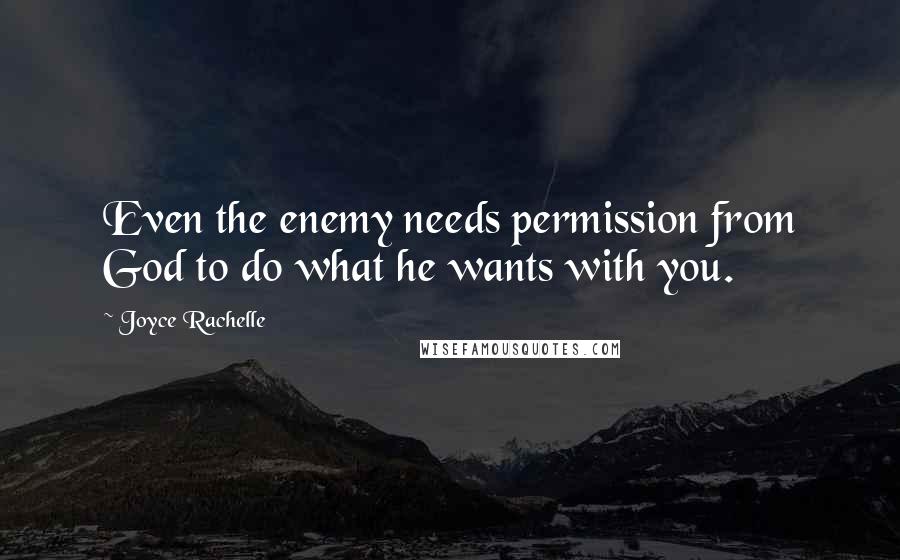 Joyce Rachelle Quotes: Even the enemy needs permission from God to do what he wants with you.