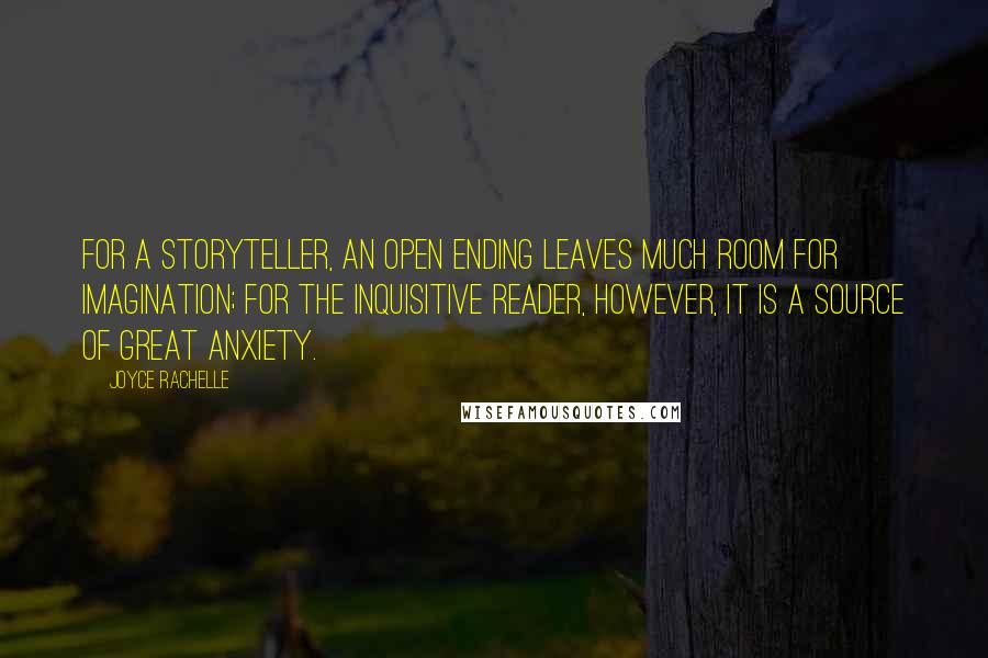 Joyce Rachelle Quotes: For a storyteller, an open ending leaves much room for imagination; for the inquisitive reader, however, it is a source of great anxiety.