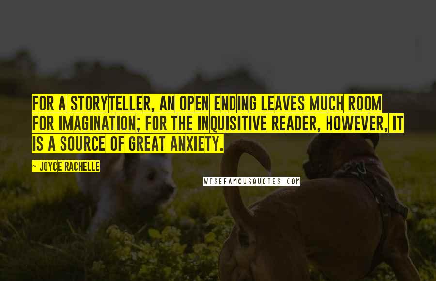 Joyce Rachelle Quotes: For a storyteller, an open ending leaves much room for imagination; for the inquisitive reader, however, it is a source of great anxiety.