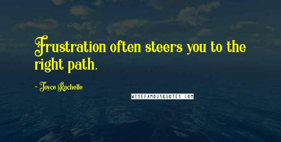 Joyce Rachelle Quotes: Frustration often steers you to the right path.