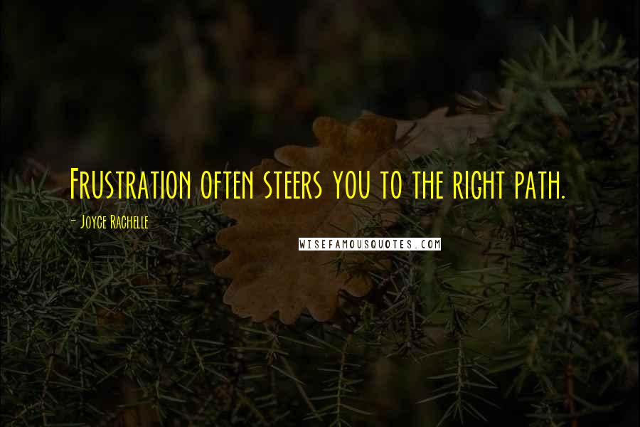 Joyce Rachelle Quotes: Frustration often steers you to the right path.