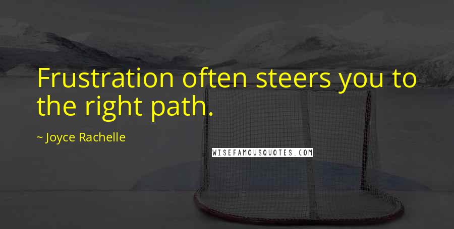 Joyce Rachelle Quotes: Frustration often steers you to the right path.