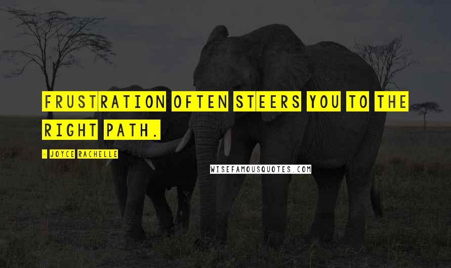 Joyce Rachelle Quotes: Frustration often steers you to the right path.