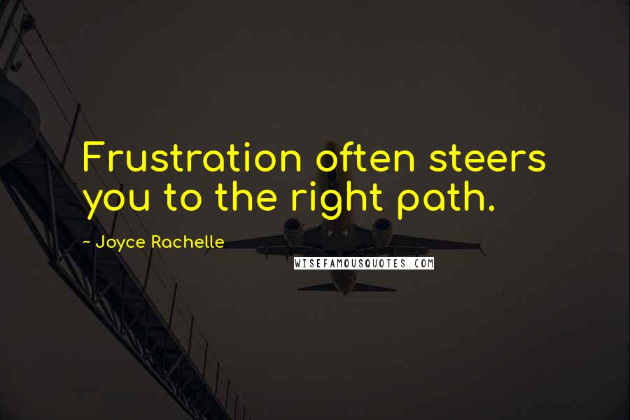 Joyce Rachelle Quotes: Frustration often steers you to the right path.